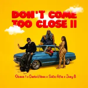 DON’T COME TOO CLOSE II audio by Okese1 feat. DarkoVibes, Sista Afia and Joey B